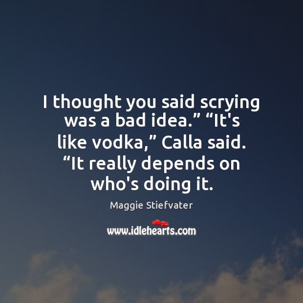 I thought you said scrying was a bad idea.” “It’s like vodka,” Maggie Stiefvater Picture Quote