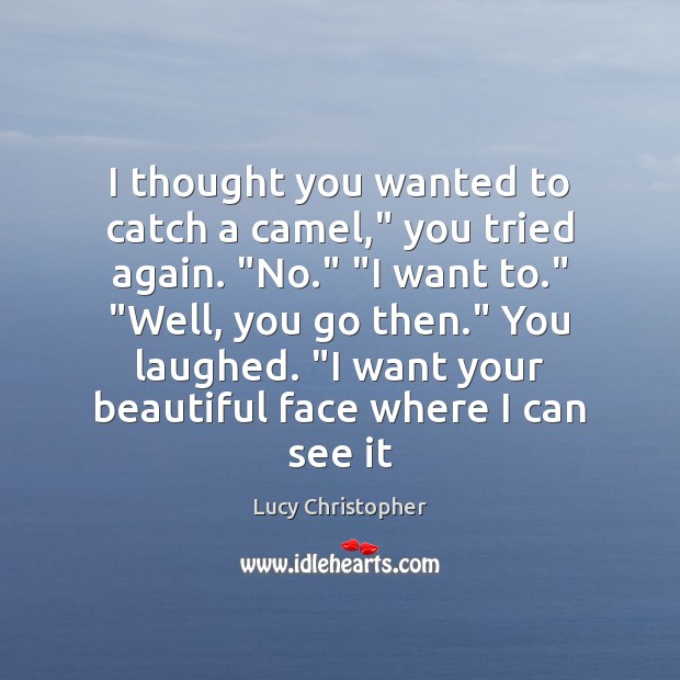 I thought you wanted to catch a camel,” you tried again. “No.” “ Lucy Christopher Picture Quote