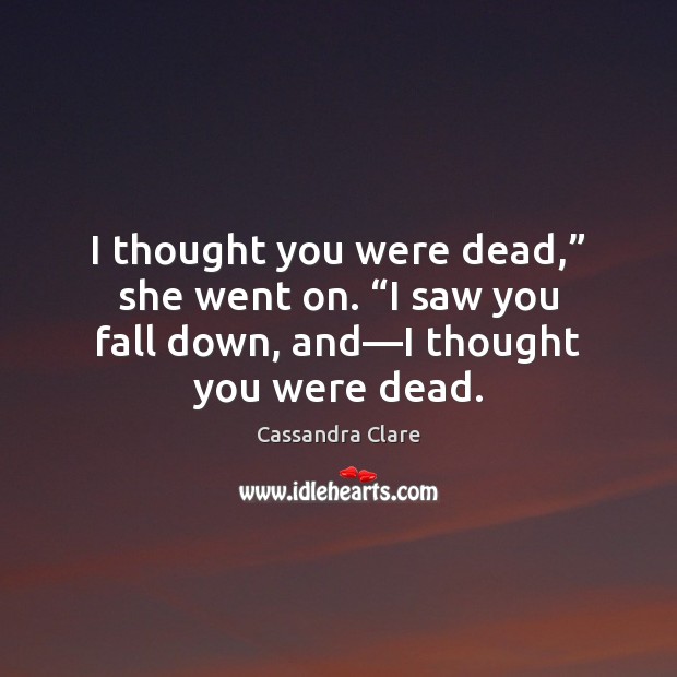 I thought you were dead,” she went on. “I saw you fall Image
