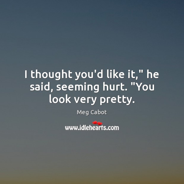 I thought you’d like it,” he said, seeming hurt. “You look very pretty. Meg Cabot Picture Quote