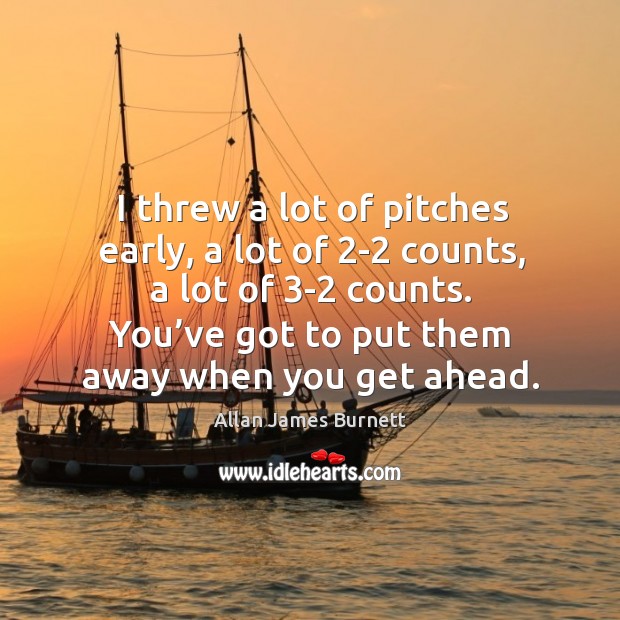 I threw a lot of pitches early, a lot of 2-2 counts, a lot of 3-2 counts. Allan James Burnett Picture Quote