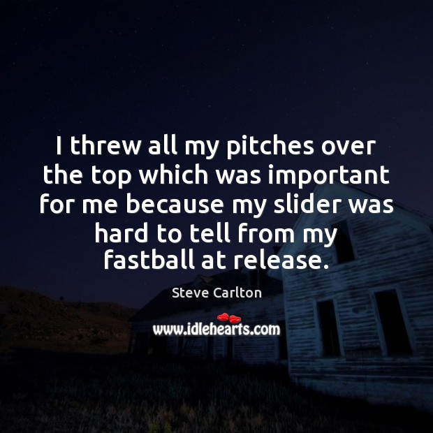 I threw all my pitches over the top which was important for Steve Carlton Picture Quote