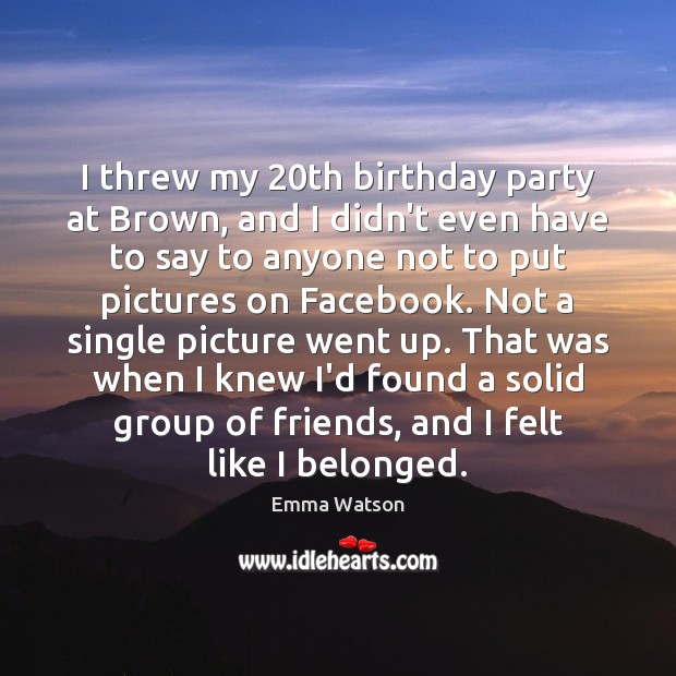 I threw my 20th birthday party at Brown, and I didn’t even Emma Watson Picture Quote