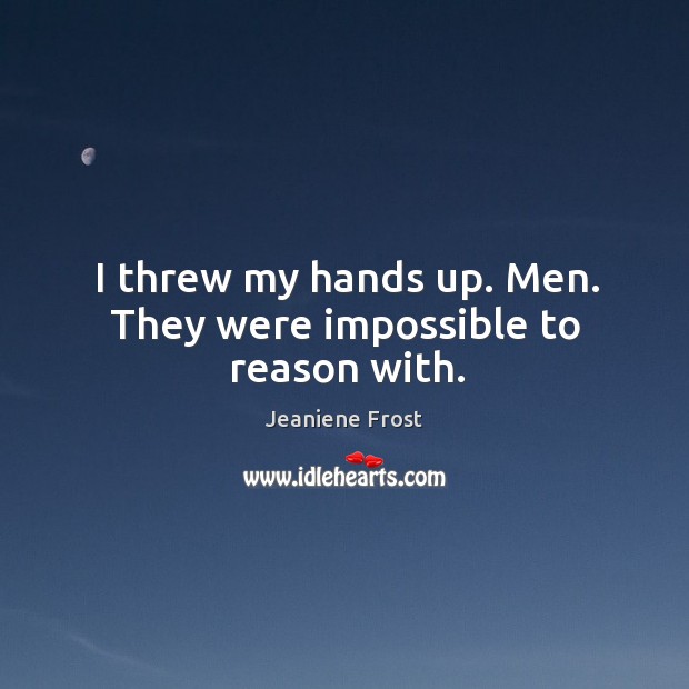 I threw my hands up. Men. They were impossible to reason with. Jeaniene Frost Picture Quote