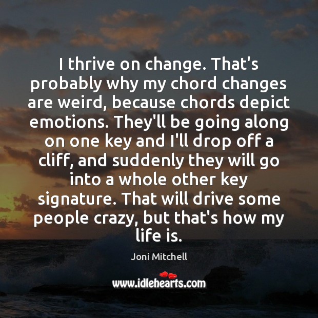 I thrive on change. That’s probably why my chord changes are weird, Joni Mitchell Picture Quote