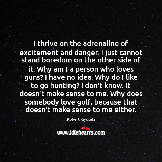 I thrive on the adrenaline of excitement and danger. I just cannot Robert Kiyosaki Picture Quote