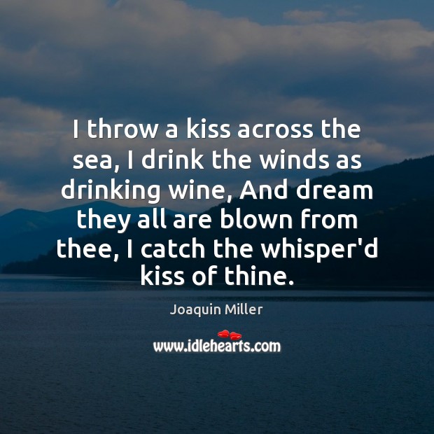 I throw a kiss across the sea, I drink the winds as Joaquin Miller Picture Quote