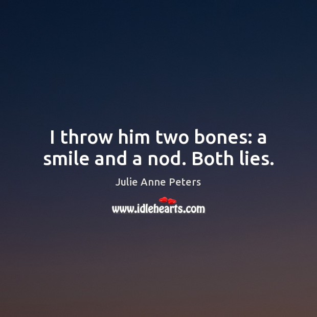 I throw him two bones: a smile and a nod. Both lies. Julie Anne Peters Picture Quote