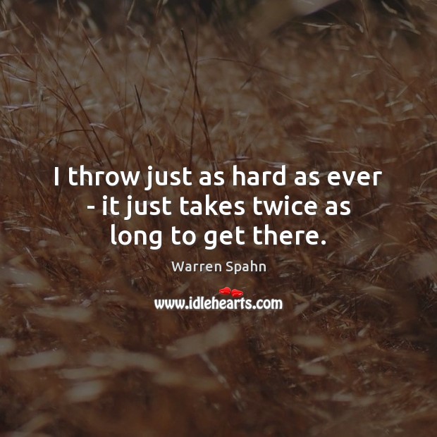 I throw just as hard as ever – it just takes twice as long to get there. Warren Spahn Picture Quote