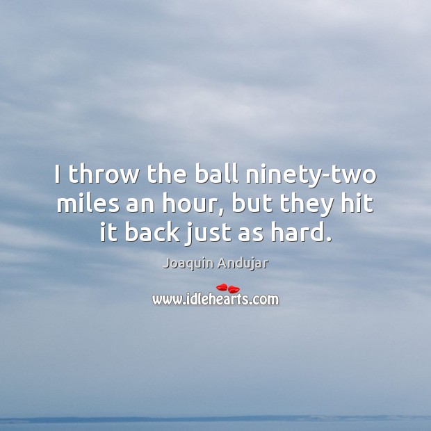 I throw the ball ninety-two miles an hour, but they hit it back just as hard. Joaquin Andujar Picture Quote