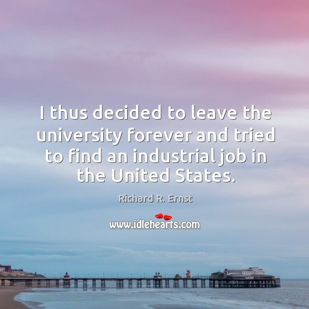I thus decided to leave the university forever and tried to find an industrial job in the united states. Richard R. Ernst Picture Quote