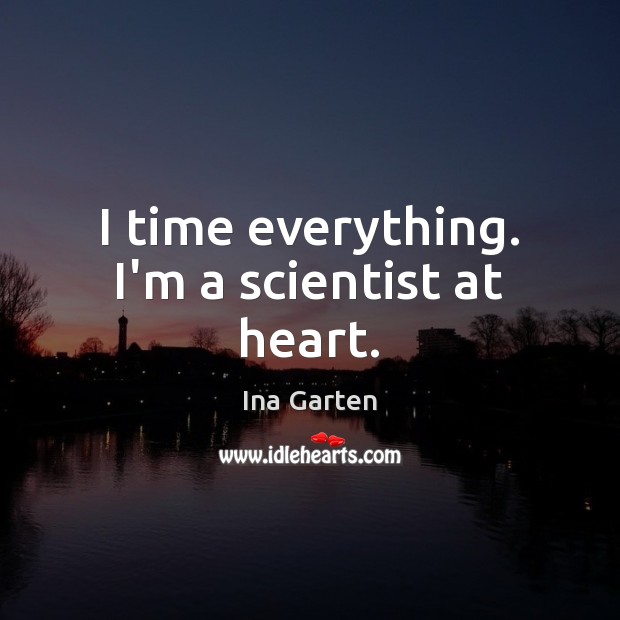 I time everything. I’m a scientist at heart. Image
