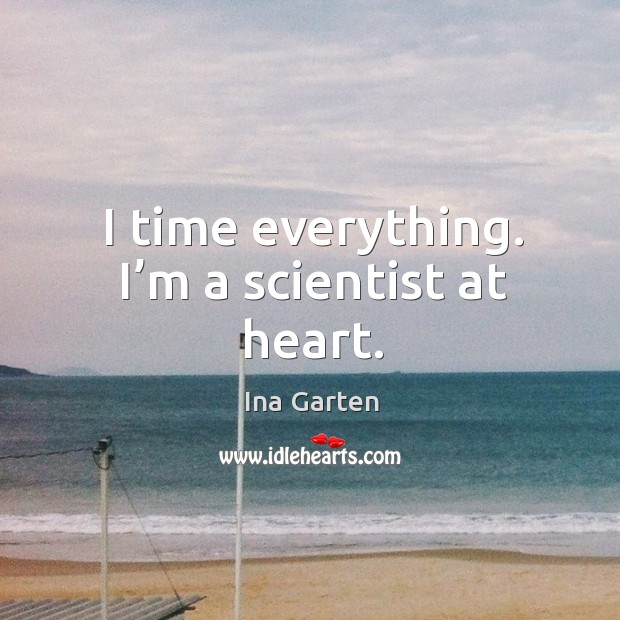 I time everything. I’m a scientist at heart. Ina Garten Picture Quote