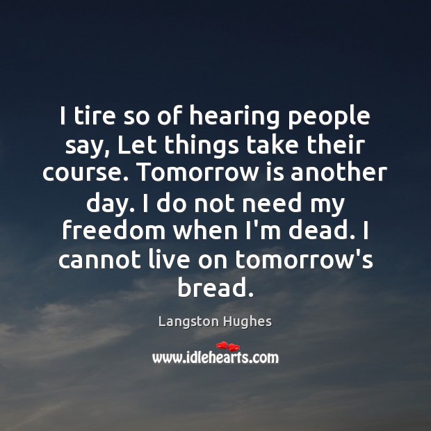 I tire so of hearing people say, Let things take their course. Langston Hughes Picture Quote