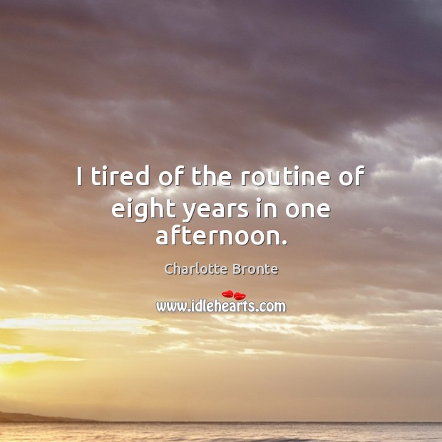 I tired of the routine of eight years in one afternoon. Charlotte Bronte Picture Quote
