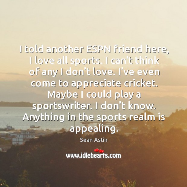 I told another ESPN friend here, I love all sports. I can’t Sean Astin Picture Quote