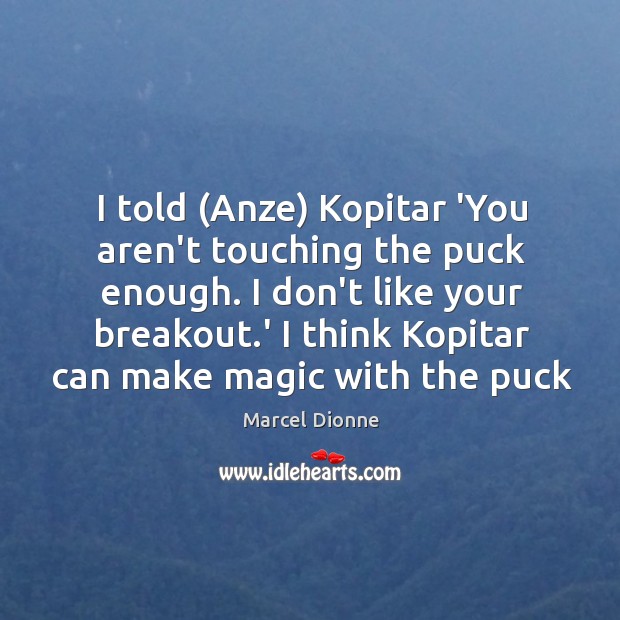 I told (Anze) Kopitar ‘You aren’t touching the puck enough. I don’t Marcel Dionne Picture Quote