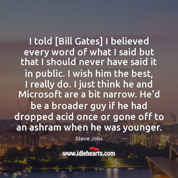 I told [Bill Gates] I believed every word of what I said Steve Jobs Picture Quote