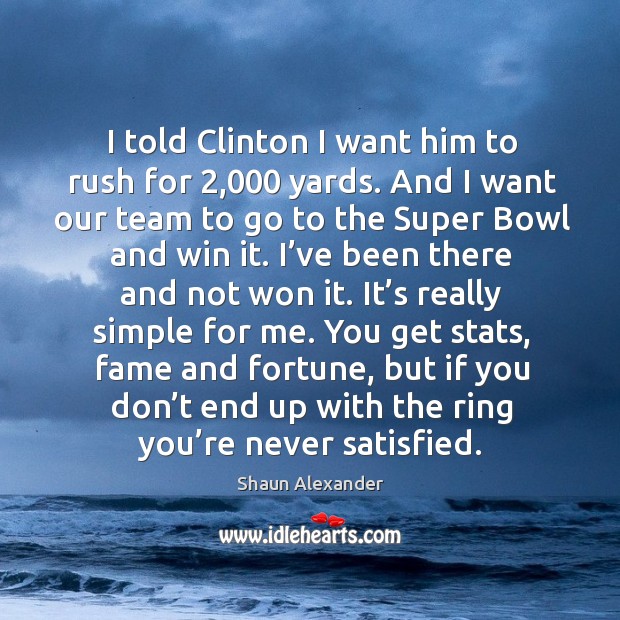 I told clinton I want him to rush for 2,000 yards. And I want our team to go to the super Shaun Alexander Picture Quote