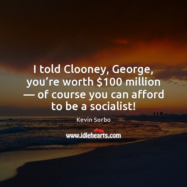 I told Clooney, George, you’re worth $100 million — of course you can Kevin Sorbo Picture Quote