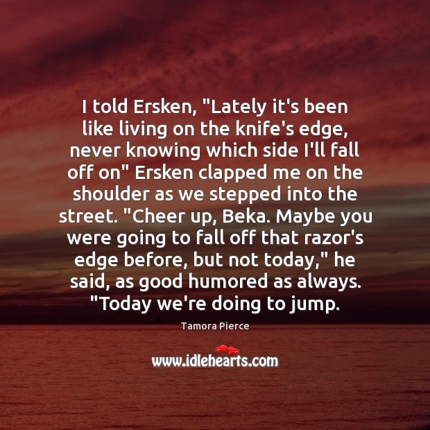 I told Ersken, “Lately it’s been like living on the knife’s edge, Tamora Pierce Picture Quote