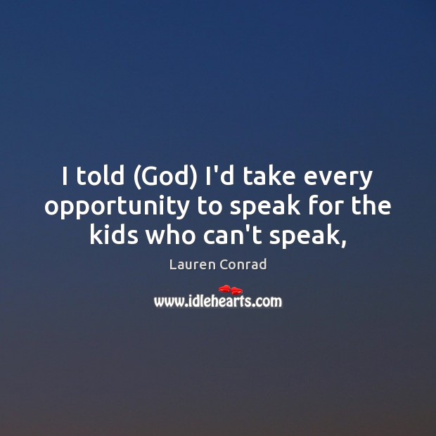 I told (God) I’d take every opportunity to speak for the kids who can’t speak, Lauren Conrad Picture Quote