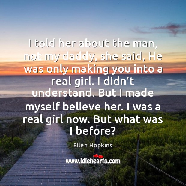 I told her about the man, not my daddy, she said, He Ellen Hopkins Picture Quote