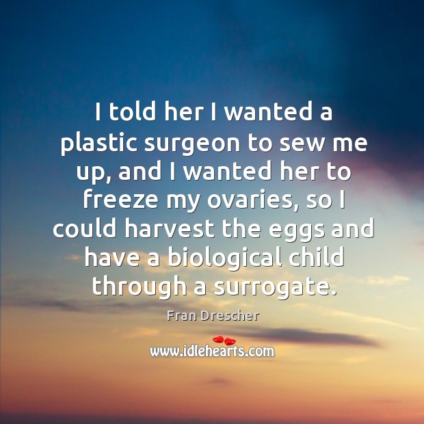 I told her I wanted a plastic surgeon to sew me up, and I wanted her to freeze my ovaries Image