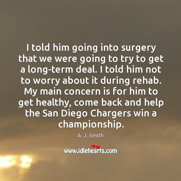 I told him going into surgery that we were going to try to get a long-term deal. A. J. Smith Picture Quote