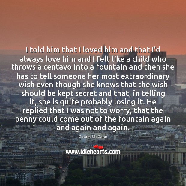 I told him that I loved him and that I’d always love Colum McCann Picture Quote