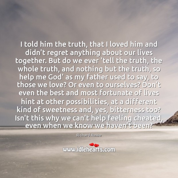 I told him the truth, that I loved him and didn’t regret Richard Russo Picture Quote