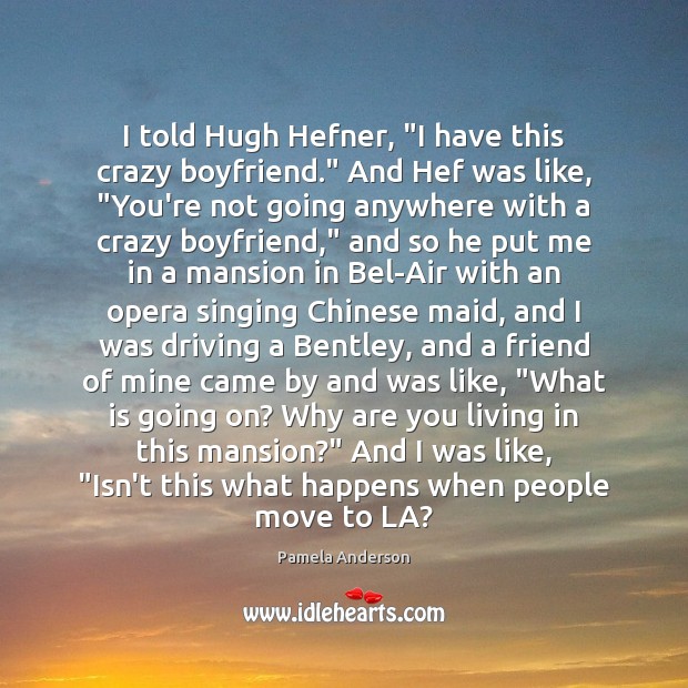 I told Hugh Hefner, “I have this crazy boyfriend.” And Hef was Pamela Anderson Picture Quote