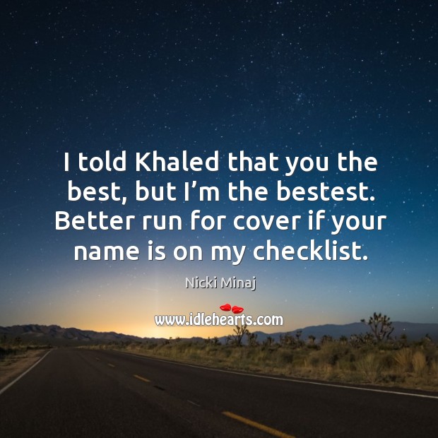 I told khaled that you the best, but I’m the bestest. Better run for cover if your name is on my checklist. Nicki Minaj Picture Quote