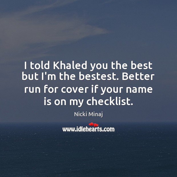 I told Khaled you the best but I’m the bestest. Better run Image