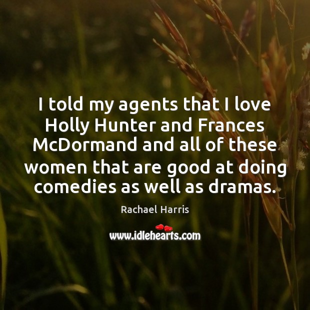 I told my agents that I love Holly Hunter and Frances McDormand Rachael Harris Picture Quote