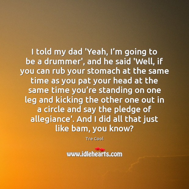 I told my dad ‘Yeah, I’m going to be a drummer’, Tre Cool Picture Quote