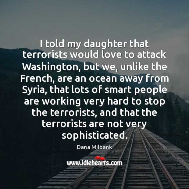 I told my daughter that terrorists would love to attack Washington, but Dana Milbank Picture Quote