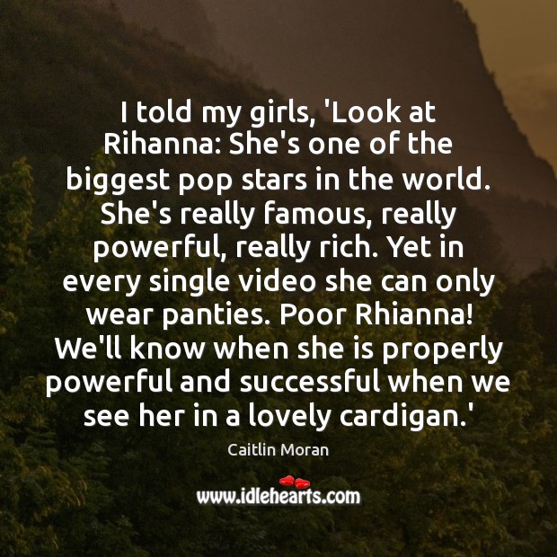 I told my girls, ‘Look at Rihanna: She’s one of the biggest Caitlin Moran Picture Quote