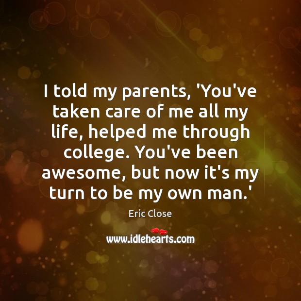 I told my parents, ‘You’ve taken care of me all my life, Eric Close Picture Quote