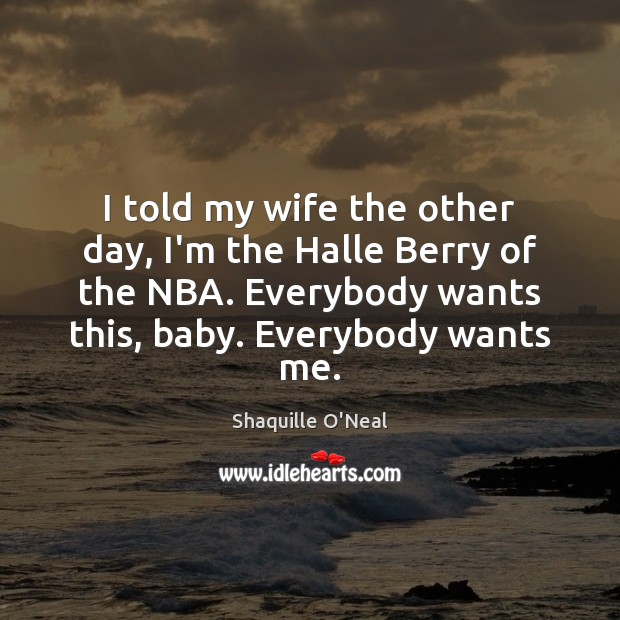 I told my wife the other day, I’m the Halle Berry of Shaquille O’Neal Picture Quote