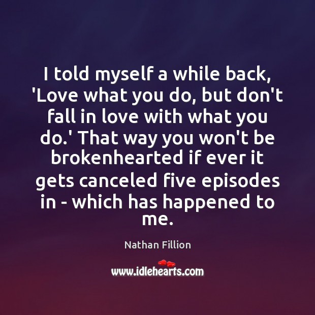 I told myself a while back, ‘Love what you do, but don’t Nathan Fillion Picture Quote