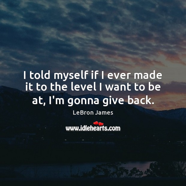 I told myself if I ever made it to the level I want to be at, I’m gonna give back. LeBron James Picture Quote
