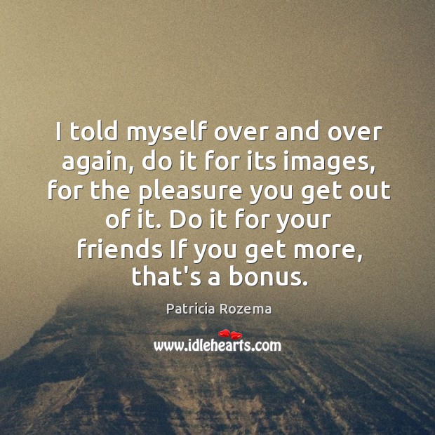 I told myself over and over again, do it for its images, Patricia Rozema Picture Quote
