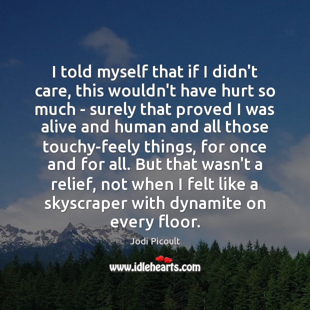 I told myself that if I didn’t care, this wouldn’t have hurt Jodi Picoult Picture Quote