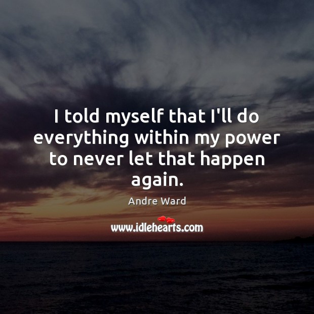 I told myself that I’ll do everything within my power to never let that happen again. Andre Ward Picture Quote