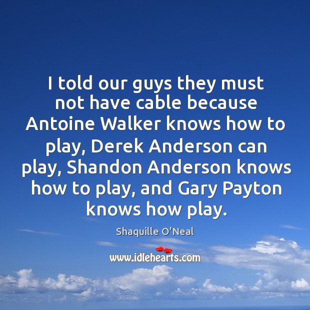 I told our guys they must not have cable because Antoine Walker Shaquille O’Neal Picture Quote