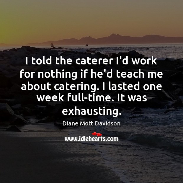 I told the caterer I’d work for nothing if he’d teach me Diane Mott Davidson Picture Quote