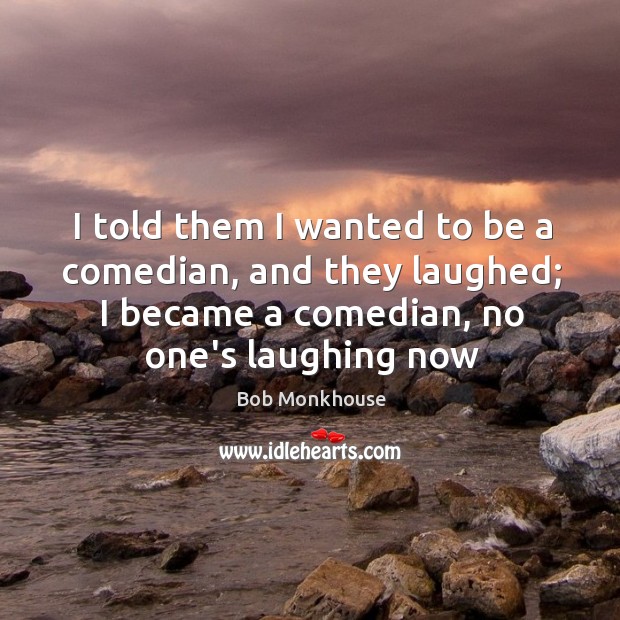 I told them I wanted to be a comedian, and they laughed; Image