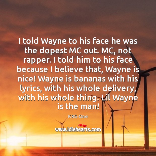 I told Wayne to his face he was the dopest MC out. KRS-One Picture Quote