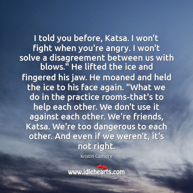 I told you before, Katsa. I won’t fight when you’re angry. I Kristin Cashore Picture Quote
